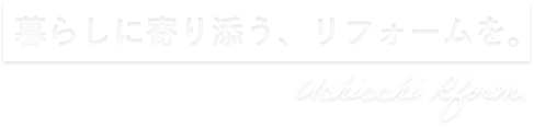 暮らしに寄り添う、リフォームを。